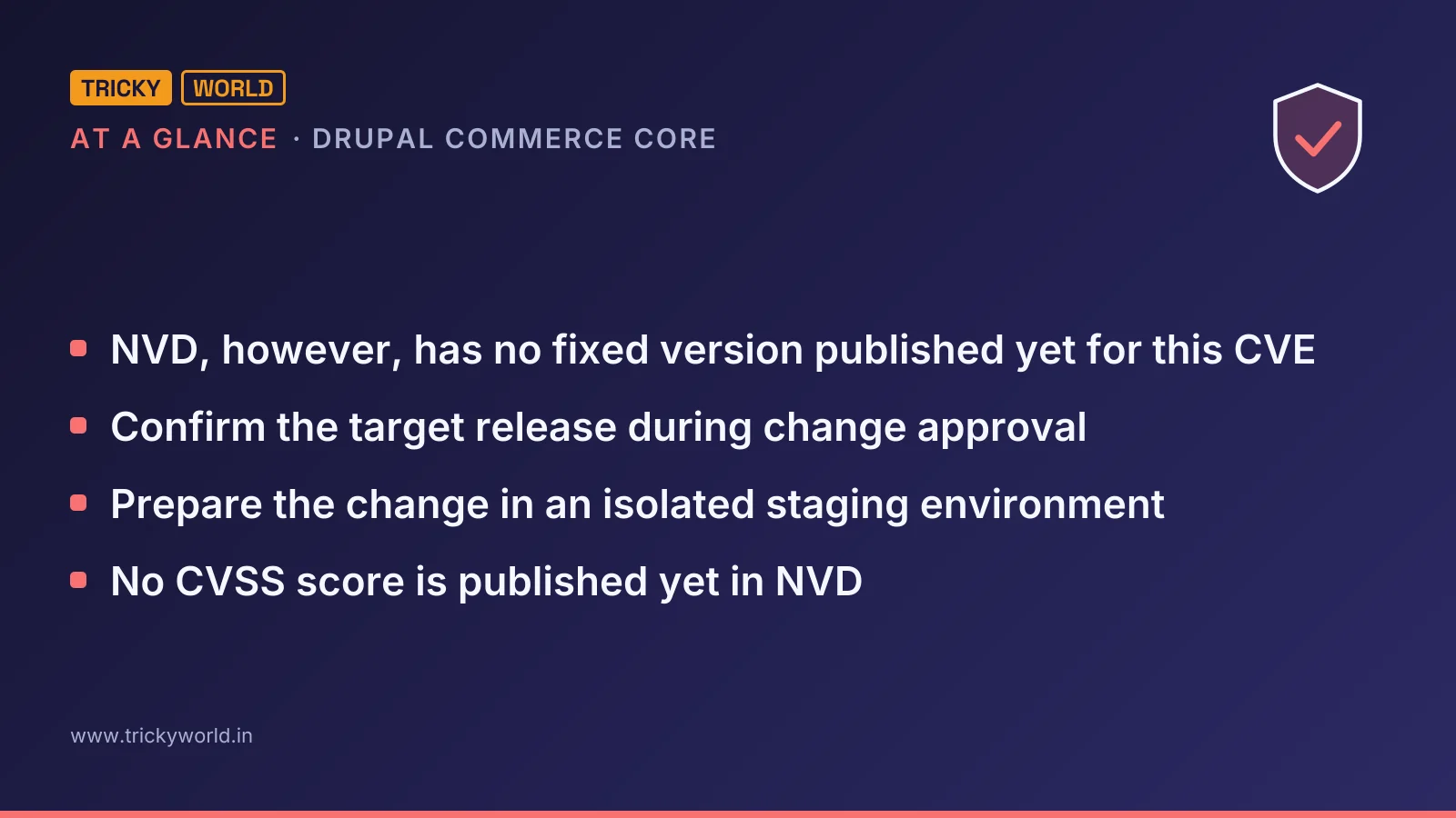 Drupal Commerce Core at a glance: NVD, however, has no fixed version published yet for this CVE; Confirm the target release during change approval; Prepare the change in an isolated staging environment; No CVSS score is published yet in NVD