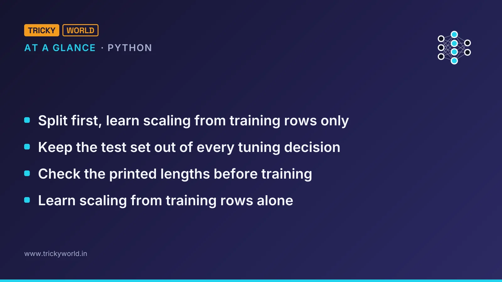 Python at a glance: Split first, learn scaling from training rows only; Keep the test set out of every tuning decision; Check the printed lengths before training; Learn scaling from training rows alone